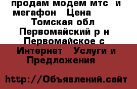 продам модем мтс, и мегафон › Цена ­ 700 - Томская обл., Первомайский р-н, Первомайское с. Интернет » Услуги и Предложения   